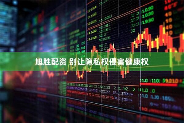 旭胜配资 别让隐私权侵害健康权