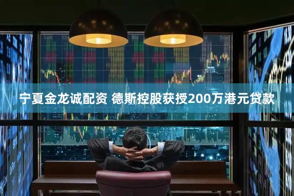 宁夏金龙诚配资 德斯控股获授200万港元贷款