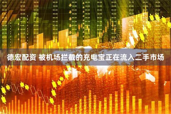 德宏配资 被机场拦截的充电宝正在流入二手市场