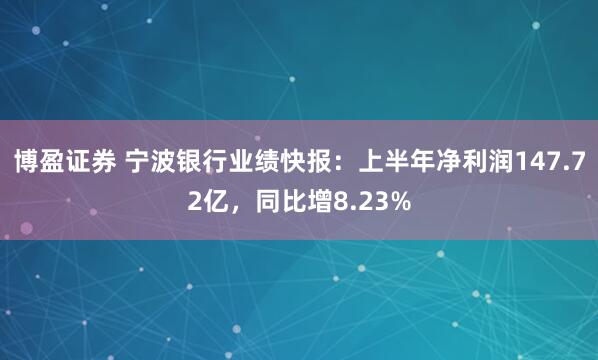 博盈证券 宁波银行业绩快报：上半年净利润147.72亿，同比增8.23%