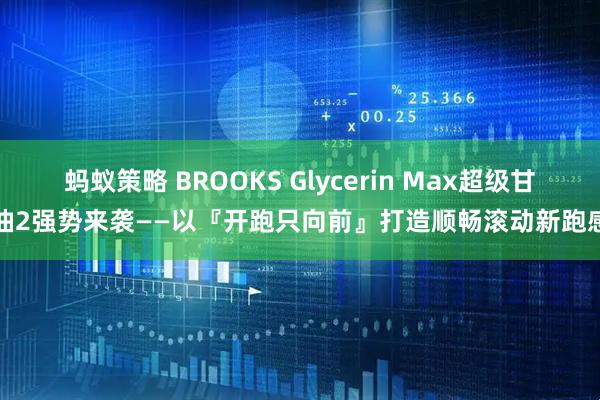 蚂蚁策略 BROOKS Glycerin Max超级甘油2强势来袭——以『开跑只向前』打造顺畅滚动新跑感