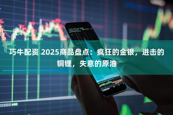巧牛配资 2025商品盘点：疯狂的金银，进击的铜锂，失意的原油