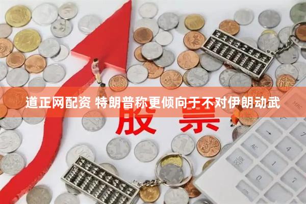 道正网配资 特朗普称更倾向于不对伊朗动武