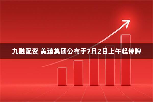 九融配资 美臻集团公布于7月2日上午起停牌