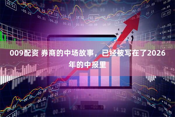 009配资 券商的中场故事，已经被写在了2026年的中报里